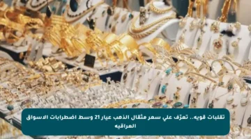 تقلبات قوية.. تعرّف على سعر مثقال الذهب عيار 21 وسط اضطرابات الأسواق العراقية
